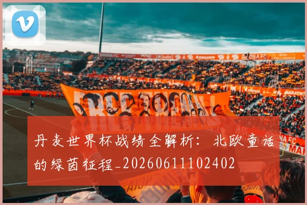 丹麦世界杯战绩全解析：北欧童话的绿茵征程_20260611102402