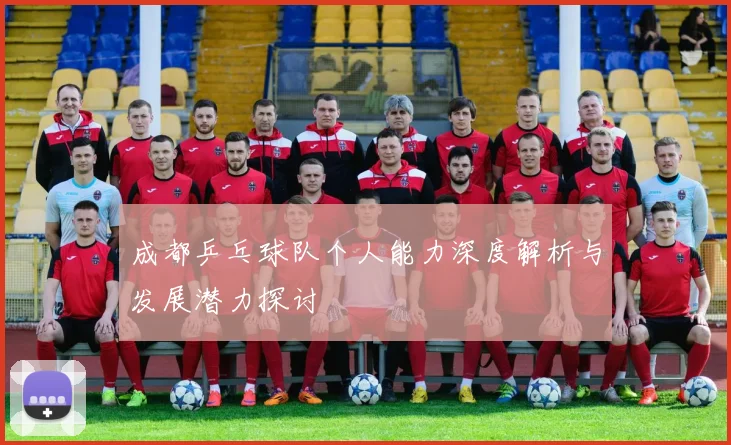 成都乒乓球队个人能力深度解析与发展潜力探讨