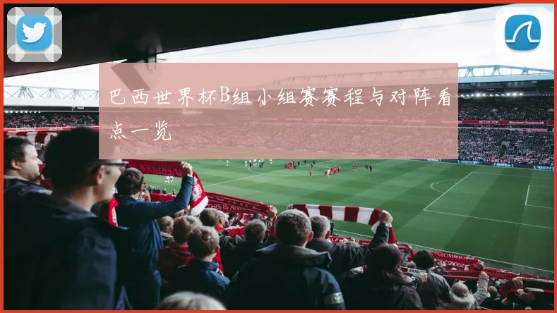 巴西世界杯B组小组赛赛程与对阵看点一览
